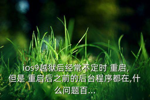  ios9越獄后經(jīng)常不定時(shí) 重啟,但是 重啟后之前的后臺(tái)程序都在,什么問題百...