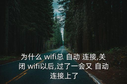 為什么 wifi總 自動(dòng) 連接,關(guān)閉 wifi以后,過(guò)了一會(huì)又 自動(dòng) 連接上了