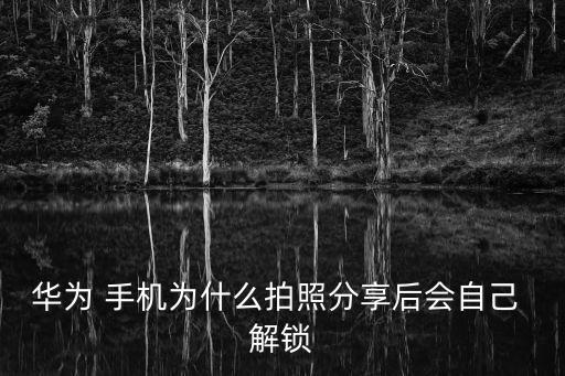華為 手機(jī)為什么拍照分享后會(huì)自己 解鎖