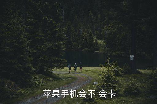  蘋果手機(jī)會(huì)不 會(huì)卡