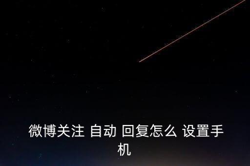微博怎么設(shè)置自動回復(fù),如何關(guān)注自動回復(fù)?
