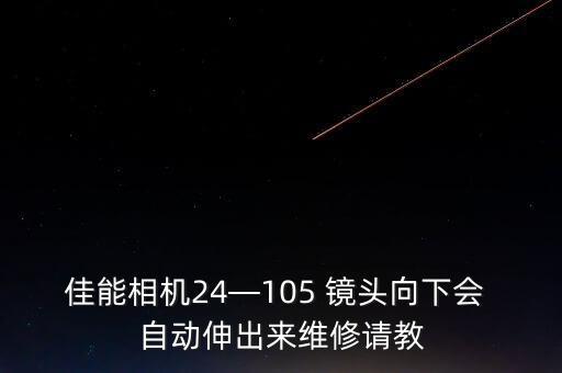 佳能相機24—105 鏡頭向下會 自動伸出來維修請教