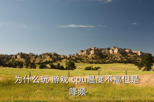 為什么玩 游戲 cpu溫度不高但是 降頻