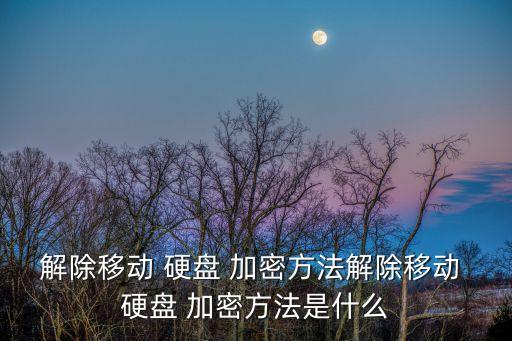 解除移動(dòng) 硬盤 加密方法解除移動(dòng) 硬盤 加密方法是什么