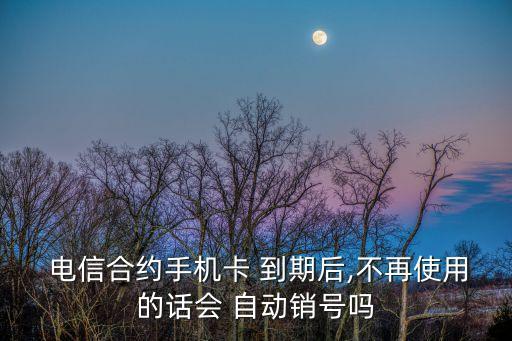  電信合約手機(jī)卡 到期后,不再使用的話會(huì) 自動(dòng)銷號(hào)嗎