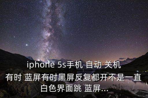 iphone 5s手機(jī) 自動(dòng) 關(guān)機(jī)有時(shí) 藍(lán)屏有時(shí)黑屏反復(fù)都開不是一直白色界面跳 藍(lán)屏...