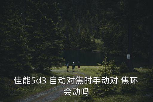 佳能5d3 自動(dòng)對(duì)焦時(shí)手動(dòng)對(duì) 焦環(huán)會(huì)動(dòng)嗎
