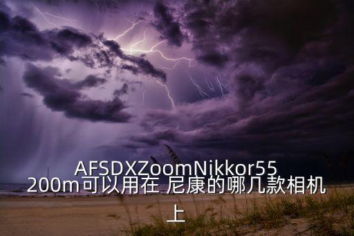 AFSDXZoomNikkor55200m可以用在 尼康的哪幾款相機(jī)上