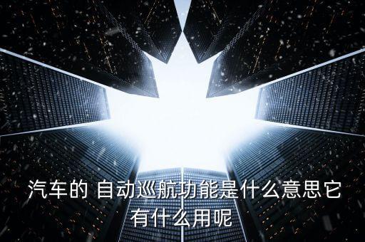  汽車的 自動巡航功能是什么意思它有什么用呢