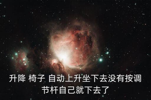 升降 椅子 自動上升坐下去沒有按調(diào)節(jié)桿自己就下去了