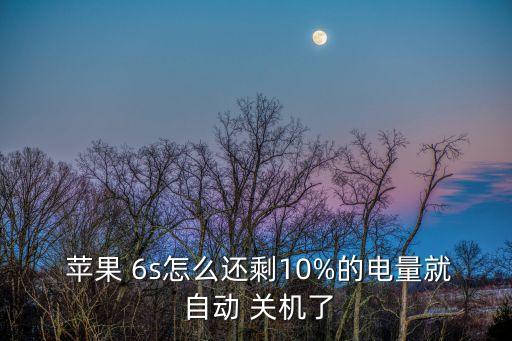  蘋果 6s怎么還剩10%的電量就 自動 關(guān)機(jī)了