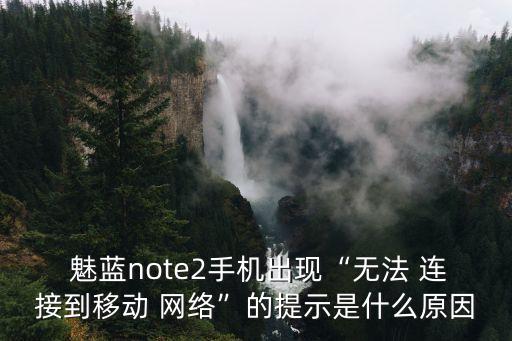  魅藍note2手機出現(xiàn)“無法 連接到移動 網(wǎng)絡(luò)”的提示是什么原因