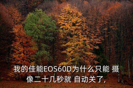 我的佳能EOS60D為什么只能 攝像二十幾秒就 自動(dòng)關(guān)了,