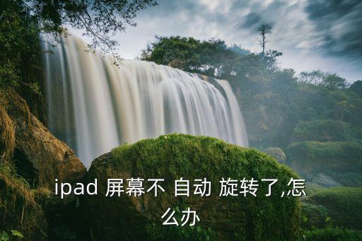 ipad 屏幕不 自動 旋轉(zhuǎn)了,怎么辦
