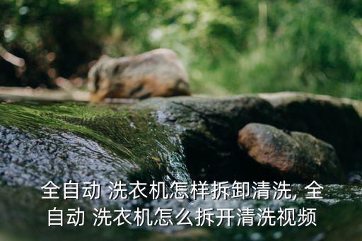  全自動 洗衣機怎樣拆卸清洗, 全自動 洗衣機怎么拆開清洗視頻