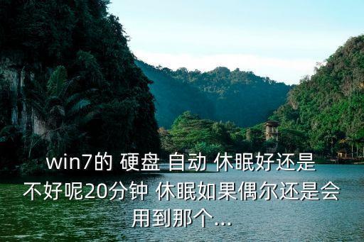 硬盤自動休眠的優(yōu)缺點,電腦休眠不需要待機只要20分鐘