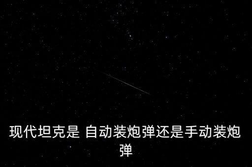 現(xiàn)代坦克是 自動(dòng)裝炮彈還是手動(dòng)裝炮彈