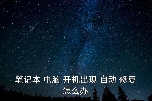 筆記本 電腦 開機出現(xiàn) 自動 修復(fù)怎么辦