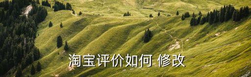 淘寶自動(dòng)好評(píng)的怎么修改嗎,評(píng)價(jià)改了怎么辦?這些可以改!