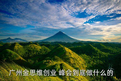  廣州金思維創(chuàng)業(yè) 峰會(huì)到底做什么的