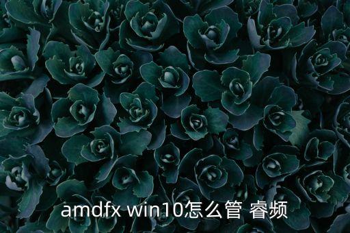 amdfx win10怎么管 睿頻