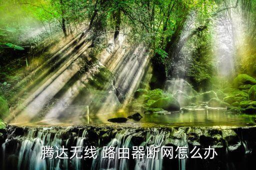 騰達路由器斷線自動,無線路由器斷網(wǎng)怎么辦?看這里!
