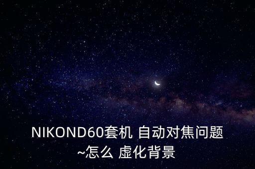 單反 自動對焦 虛化,自動對焦怎么做到這樣?