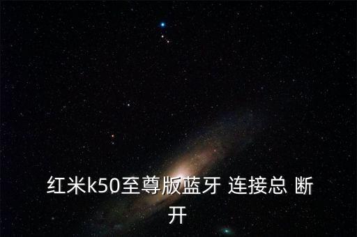  紅米k50至尊版藍(lán)牙 連接總 斷開