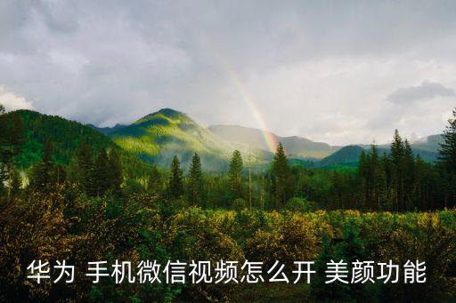 華為 手機微信視頻怎么開 美顏功能