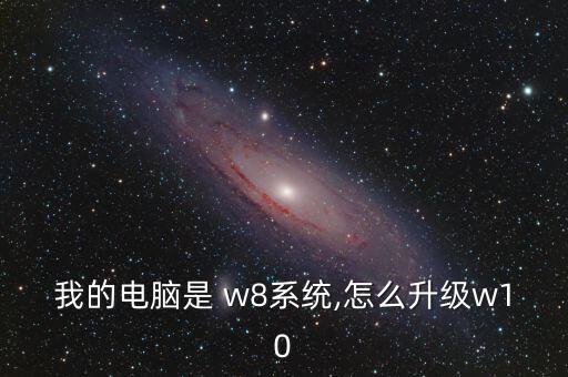 我的電腦是 w8系統(tǒng),怎么升級w10