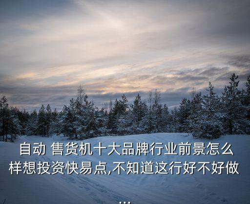  自動 售貨機(jī)十大品牌行業(yè)前景怎么樣想投資快易點(diǎn),不知道這行好不好做...