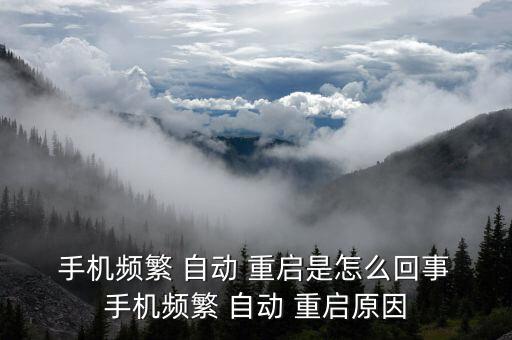  手機(jī)頻繁 自動(dòng) 重啟是怎么回事 手機(jī)頻繁 自動(dòng) 重啟原因