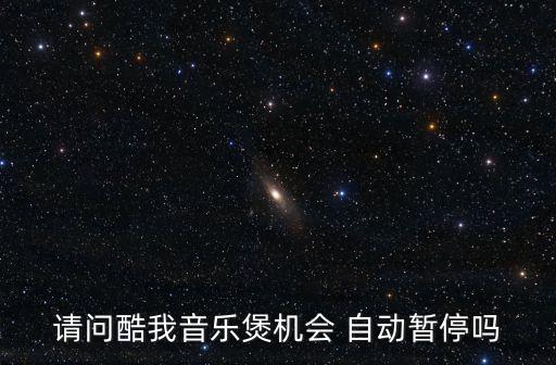 請問酷我音樂煲機(jī)會(huì) 自動(dòng)暫停嗎