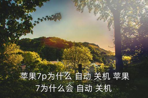  蘋果7p為什么 自動(dòng) 關(guān)機(jī) 蘋果7為什么會(huì) 自動(dòng) 關(guān)機(jī)