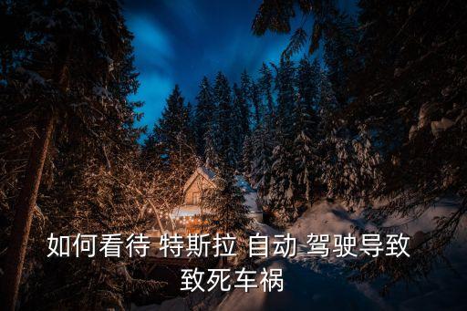 如何看待 特斯拉 自動 駕駛導(dǎo)致 致死車禍