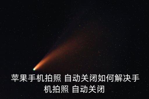  蘋果手機(jī)拍照 自動(dòng)關(guān)閉如何解決手機(jī)拍照 自動(dòng)關(guān)閉