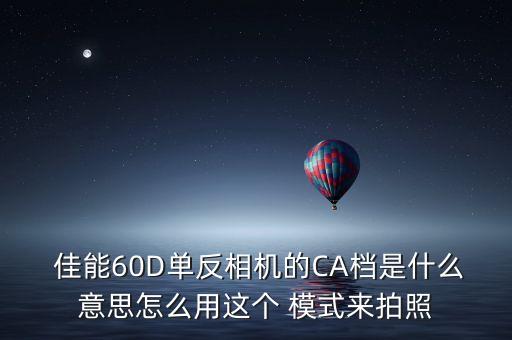  佳能60D單反相機(jī)的CA檔是什么意思怎么用這個(gè) 模式來(lái)拍照