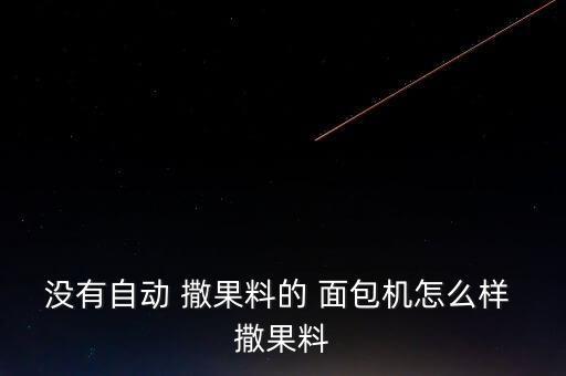 沒(méi)有自動(dòng) 撒果料的 面包機(jī)怎么樣 撒果料