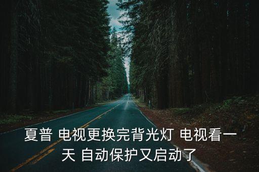  夏普 電視更換完背光燈 電視看一天 自動保護又啟動了