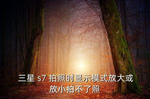 三星s7拍照自動(dòng)調(diào)整,三星手機(jī)拍照異常怎么辦?