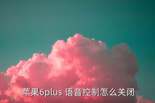 蘋(píng)果6plus 語(yǔ)音控制怎么關(guān)閉