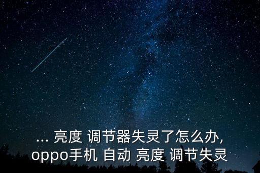 ... 亮度 調節(jié)器失靈了怎么辦,oppo手機 自動 亮度 調節(jié)失靈