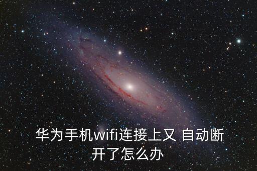 華為p9wifi自動關(guān)閉,華為手機(jī)怎么用wifi連接