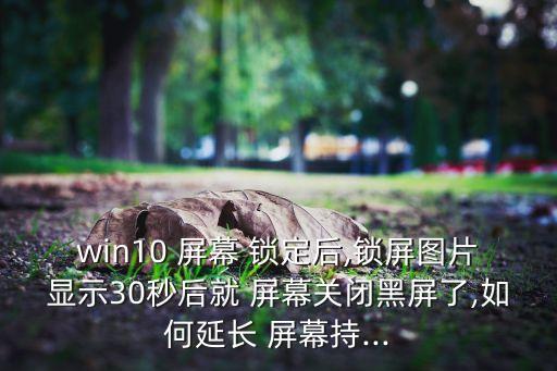 win10 屏幕 鎖定后,鎖屏圖片顯示30秒后就 屏幕關(guān)閉黑屏了,如何延長 屏幕持...