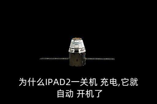 為什么IPAD2一關(guān)機 充電,它就 自動 開機了