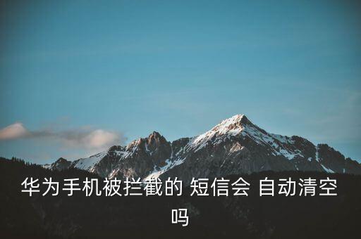 華為手機被攔截的 短信會 自動清空嗎