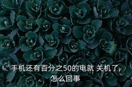 手機(jī)還有百分之50的電就 關(guān)機(jī)了,怎么回事