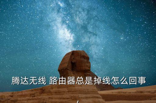  騰達無線 路由器總是掉線怎么回事,