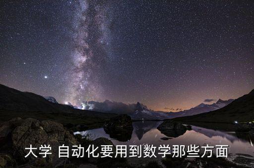 大學 自動化要用到數(shù)學那些方面