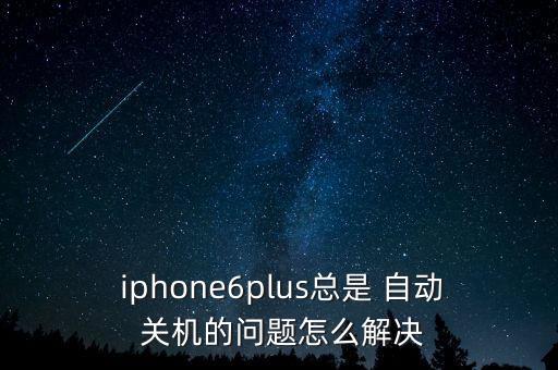 iphone6自動(dòng)關(guān)機(jī)已解決,蘋果6p常自動(dòng)關(guān)機(jī)怎么辦?